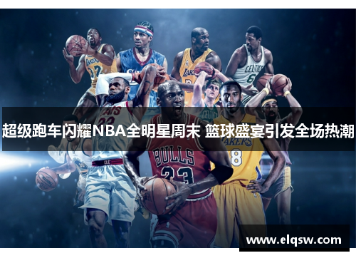 超级跑车闪耀NBA全明星周末 篮球盛宴引发全场热潮