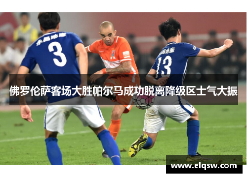 佛罗伦萨客场大胜帕尔马成功脱离降级区士气大振