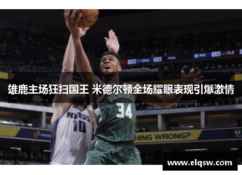 雄鹿主场狂扫国王 米德尔顿全场耀眼表现引爆激情