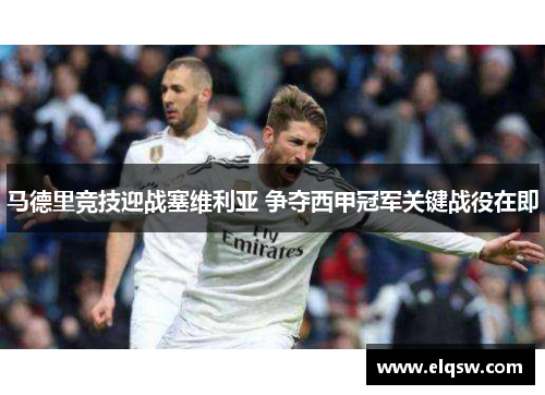 马德里竞技迎战塞维利亚 争夺西甲冠军关键战役在即