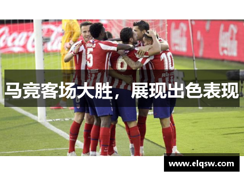 马竞客场大胜，展现出色表现