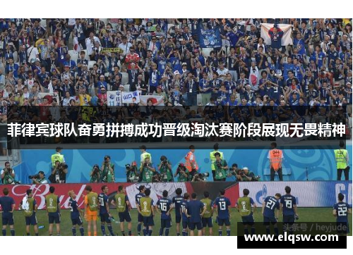 菲律宾球队奋勇拼搏成功晋级淘汰赛阶段展现无畏精神
