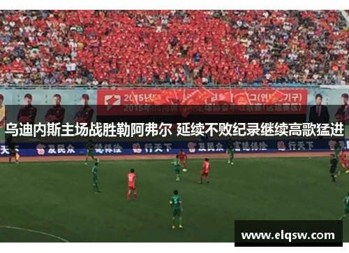 乌迪内斯主场战胜勒阿弗尔 延续不败纪录继续高歌猛进
