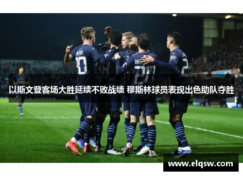 以斯文登客场大胜延续不败战绩 穆斯林球员表现出色助队夺胜